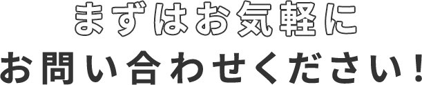 まずはお気軽にお問い合わせください!