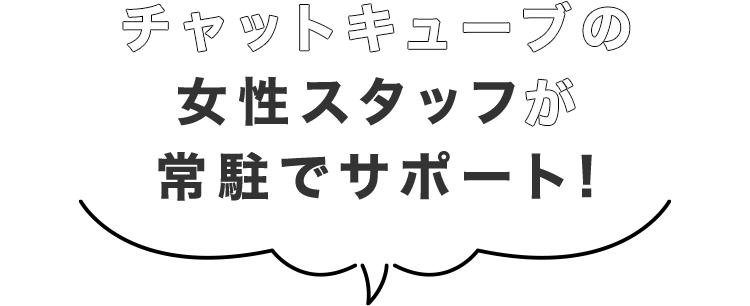 チャットキューブの女性スタッフが常駐でサポート！