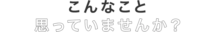 こんなこと困っていませんか？