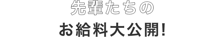 先輩たちのお給料大公開！